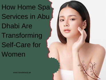 How Home Spa Services in Abu Dhabi Are Transforming Self-Care for Women